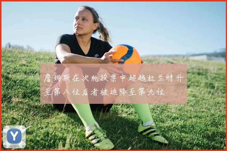 詹姆斯在次轮投票中超越杜兰特升至第八位后者被迫降至第九位