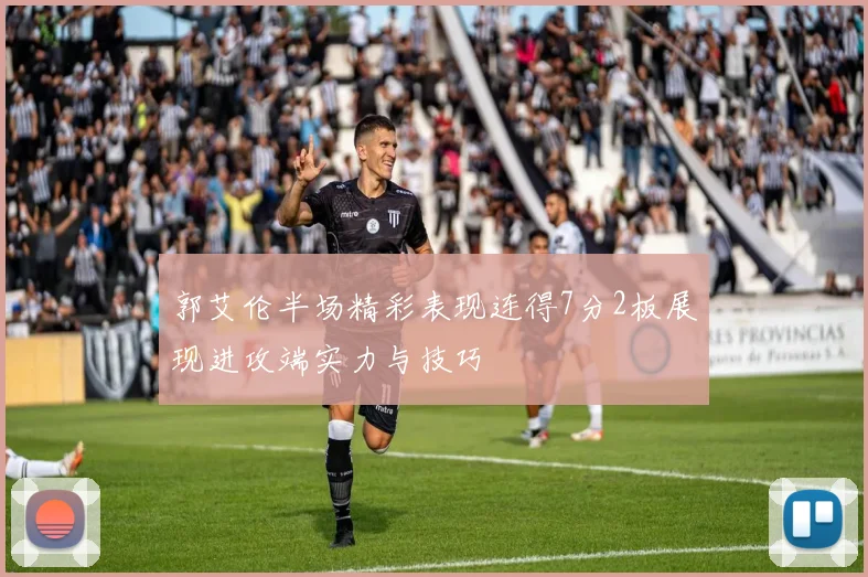 郭艾伦半场精彩表现连得7分2板展现进攻端实力与技巧