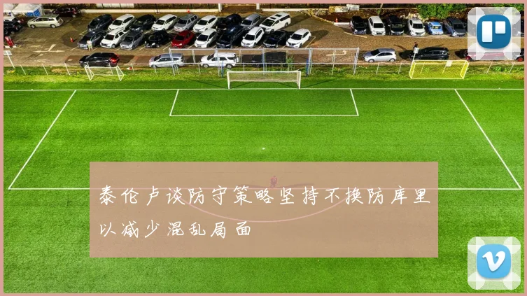 泰伦卢谈防守策略坚持不换防库里以减少混乱局面