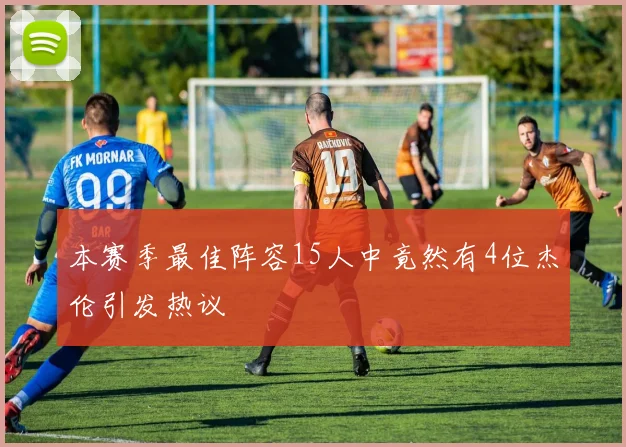 本赛季最佳阵容15人中竟然有4位杰伦引发热议