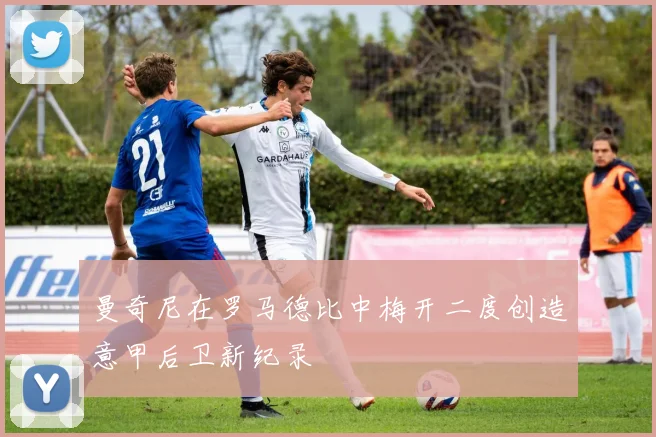 曼奇尼在罗马德比中梅开二度创造意甲后卫新纪录