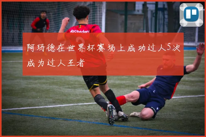 阿玛德在世界杯赛场上成功过人5次成为过人王者