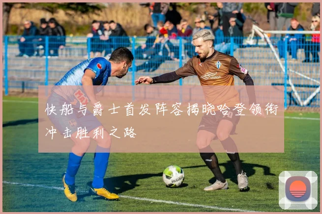 快船与爵士首发阵容揭晓哈登领衔冲击胜利之路