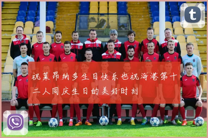 祝莱昂纳多生日快乐也祝海港第十二人同庆生日的美好时刻
