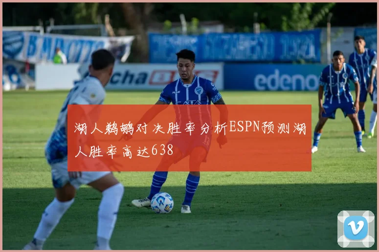 湖人鹈鹕对决胜率分析ESPN预测湖人胜率高达638
