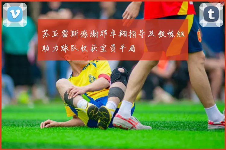 苏亚雷斯感谢邓卓翔指导及教练组助力球队收获宝贵平局