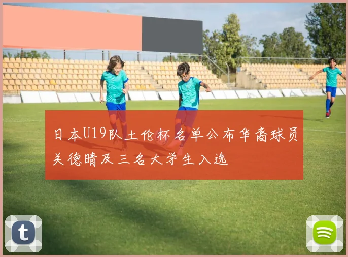 日本U19队土伦杯名单公布华裔球员关德晴及三名大学生入选